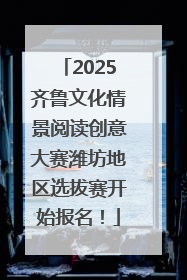 2025齐鲁文化情景阅读创意大赛潍坊地区选拔赛开始报名！