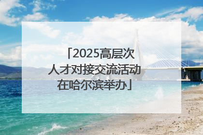 2025高层次人才对接交流活动在哈尔滨举办