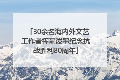30余名海内外文艺工作者挥毫泼墨纪念抗战胜利80周年
