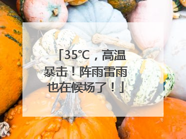 35℃，高温暴击！阵雨雷雨也在候场了！