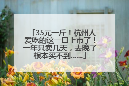 35元一斤！杭州人爱吃的这一口上市了！一年只卖几天，去晚了根本买不到……