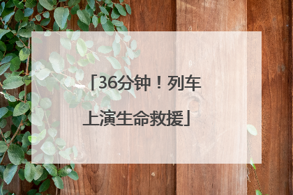 36分钟！列车上演生命救援