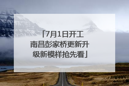 7月1日开工 南昌彭家桥更新升级新模样抢先看