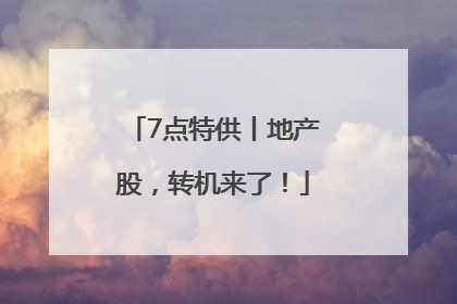 7点特供丨地产股，转机来了！