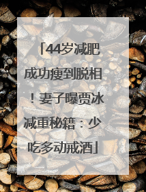 44岁减肥成功瘦到脱相！妻子曝贾冰减重秘籍：少吃多动戒酒