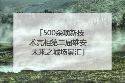 500余项新技术亮相第二届雄安未来之城场景汇