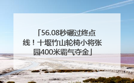 56.08秒碾过终点线！十堰竹山轮椅小将张园400米霸气夺金