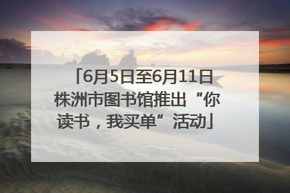 6月5日至6月11日 株洲市图书馆推出“你读书，我买单”活动