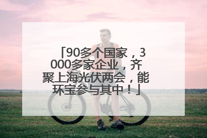 90多个国家，3000多家企业，齐聚上海光伏两会，能环宝参与其中！