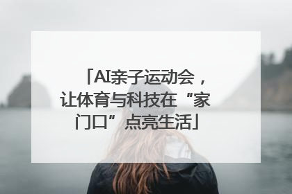 AI亲子运动会，让体育与科技在“家门口”点亮生活