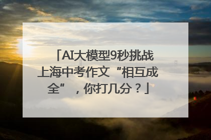 AI大模型9秒挑战上海中考作文“相互成全”，你打几分？