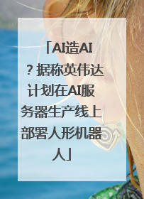 AI造AI？据称英伟达计划在AI服务器生产线上部署人形机器人