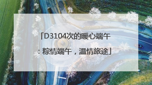 D3104次的暖心端午：粽情端午，温情旅途