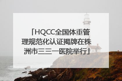 HQCC全国体重管理规范化认证揭牌在株洲市三三一医院举行