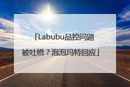 Labubu品控问题被吐槽？泡泡玛特回应