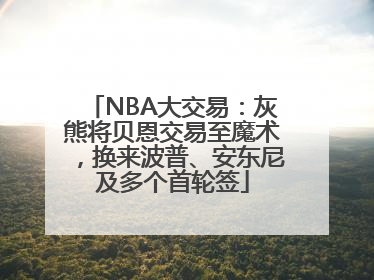 NBA大交易：灰熊将贝恩交易至魔术，换来波普、安东尼及多个首轮签