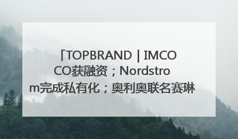 TOPBRAND｜IMCOCO获融资；Nordstrom完成私有化；奥利奥联名赛琳娜；Zara母公司高管洗牌