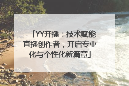 YY开播：技术赋能直播创作者，开启专业化与个性化新篇章